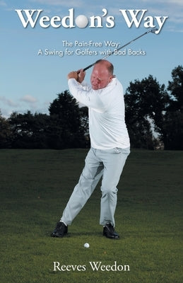 Weedon's Way - The Pain-Free Way: A Swing for Golfers with Bad Backs by Weedon, Reeves
