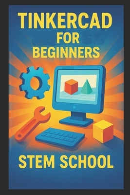 Tinkercad for Beginners: 3D Design Made Super Simple by School, Stem