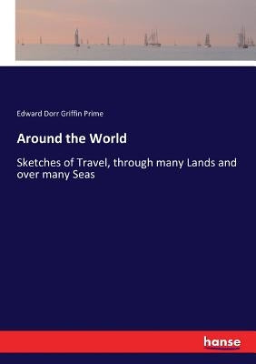 Around the World: Sketches of Travel, through many Lands and over many Seas by Prime, Edward Dorr Griffin