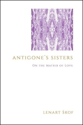 Antigone's Sisters: On the Matrix of Love by Skof, Lenart