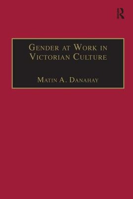 Gender at Work in Victorian Culture: Literature, Art and Masculinity by Danahay, Martin A.