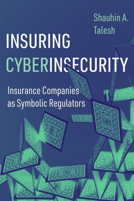 Insuring Cyberinsecurity: Insurance Companies as Symbolic Regulators by Talesh, Shauhin A.