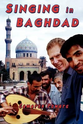 Singing in Baghdad: A Musical Mission of Peace by Powers, Cameron