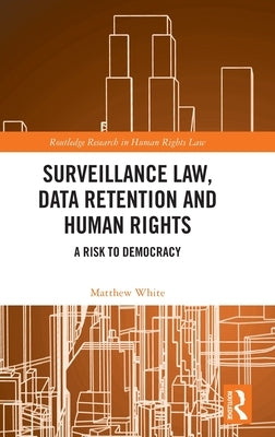 Surveillance Law, Data Retention and Human Rights: A Risk to Democracy by White, Matthew