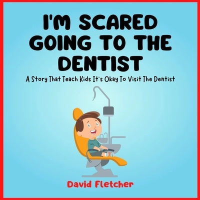 I'm Scared Going To The Dentist - A Social Story That Teach Kids It's Okay To Visit The Dentist by Fletcher, David