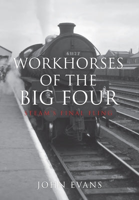 Workhorses of the Big Four: Steam's Final Fling by Evans, John