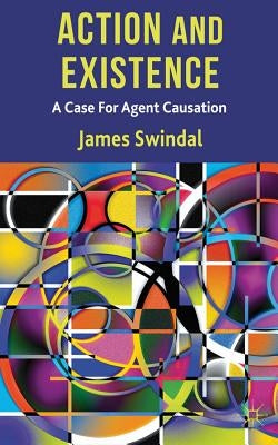 Action and Existence: A Case for Agent Causation by Swindal, J.