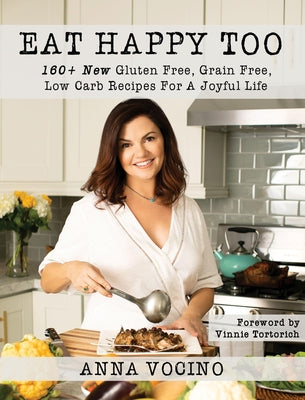Eat Happy, Too: 160+ New Gluten Free, Grain Free, Low Carb Recipes Made from Real Foods for a Joyful Life by Vocino, Anna