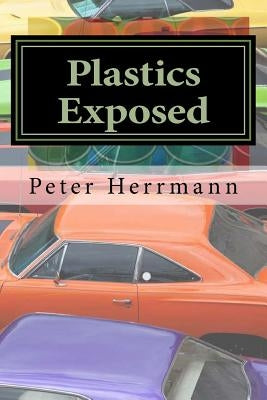 Plastics Exposed: The Incredible Story of How Plastics Came to Dominate the American Automobile by Herrmann, Peter
