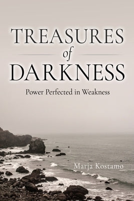 Treasures of Darkness: Power Perfected in Weakness by Kostamo, Marja