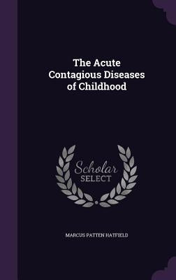 The Acute Contagious Diseases of Childhood by Hatfield, Marcus Patten