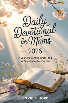 Daily Devotional for Moms 2026: A Year of Strength, Grace, and God's Guidance for Mothers by Hope, Sylvie A.