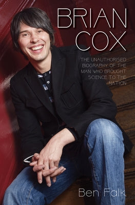 Brian Cox - The Unauthorised Biography of the Man Who Brought Science to the Nation by Falk, Ben