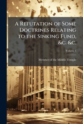A Refutation of Some Doctrines Relating to the Sinking Fund, &c. &c.: Contained in a Work Lately Published by the Earl of Lauderdale: With Original Re by Member of the Middle Temple