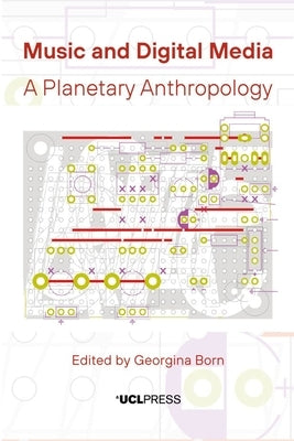 Music and Digital Media: A Planetary Anthropology by Born, Georgina