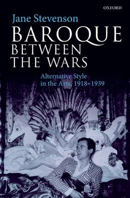 Baroque Between the Wars: Alternative Style in the Arts, 1918-1939 by Stevenson, Jane