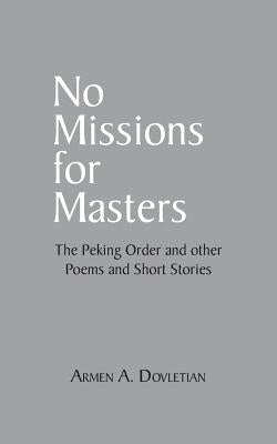 No Missions for Masters: The Peking Order and Other Poems and Short Stories by Dovletian, Armen A.