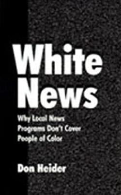 White News: Why Local News Programs Don't Cover People of Color by Heider, Don