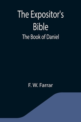 The Expositor's Bible: The Book of Daniel by W. Farrar, F.
