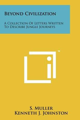 Beyond Civilization: A Collection Of Letters Written To Describe Jungle Journeys by Muller, S.