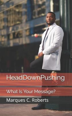 Headdownpushing: What Is Your Message? by Roberts, Marques C.