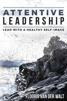 Attentive Leadership: Lead with a healthy self-image by Van Der Walt, Flooris