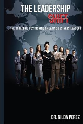 The Leadership Shift: : The Strategic Positioning of Latino Business Leaders by Benitez, Cristina