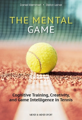 The Mental Game: Cognitive Training, Creativity, and Game Intelligence in Tennis by Memmert, Daniel