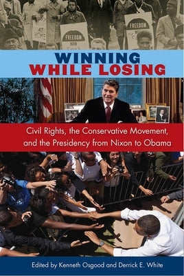 Winning While Losing: Civil Rights, The Conservative Movement and the Presidency from Nixon to Obama by Osgood, Kenneth