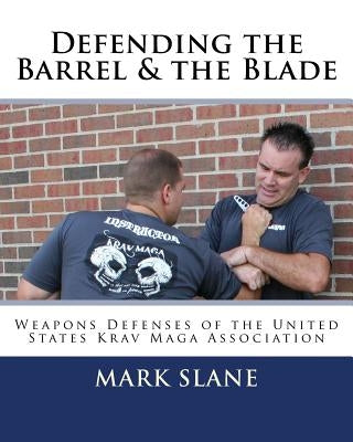 Defending the Barrel & the Blade: : Weapons Defenses of the United States Krav Maga Association by Miller, Rory
