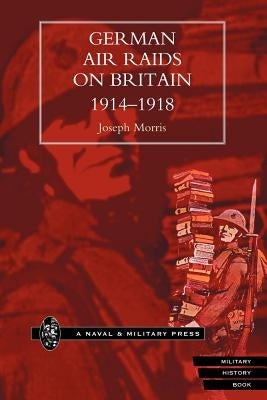 German Air Raids on Great Britain 1914-1918 by Morris, Joseph