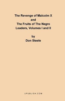 The Revenge of Malcolm X: The Fruits of the Negro Leaders, Volumes I and II by Steele, Don