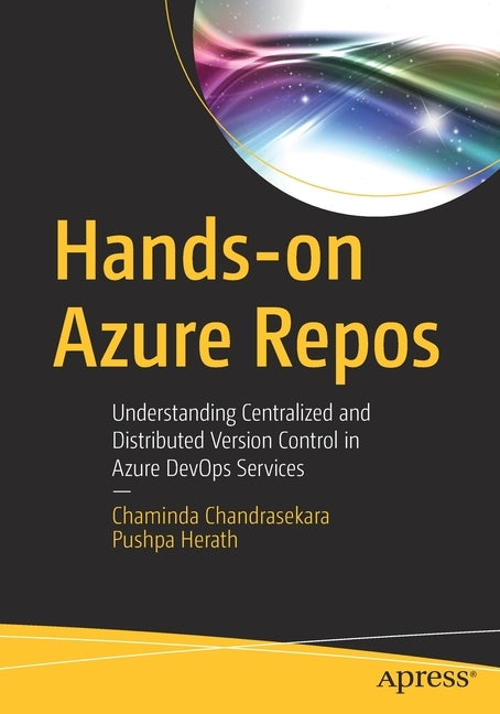 Hands-On Azure Repos: Understanding Centralized and Distributed Version Control in Azure Devops Services by Chandrasekara, Chaminda