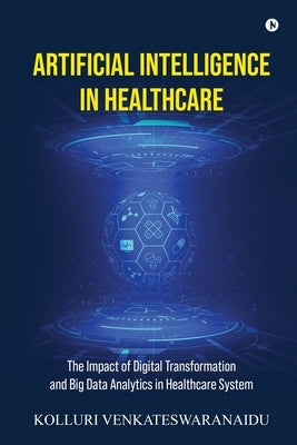 Artificial Intelligence in Healthcare: The Impact of Digital Transformation and Big Data Analytics in Healthcare System by Kolluri Venkateswaranaidu
