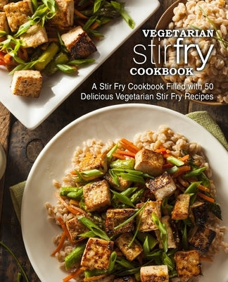 Vegetarian Stir Fry Cookbook: A Stir Fry Cookbook Filled with 50 Delicious Vegetarian Stir Fry Recipes by Press, Booksumo