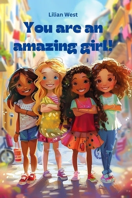 You are an amazing girl.: Inspiring short stories for wonderful girls to strengthen their self-confidence, courage and inner strength. by West, Lilian