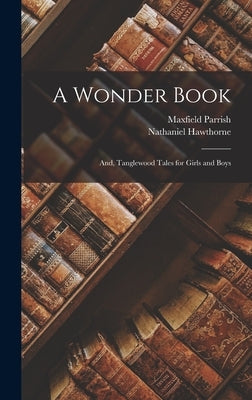 A Wonder Book; and, Tanglewood Tales for Girls and Boys by Hawthorne, Nathaniel