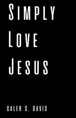 Simply Love Jesus by Davis, Caleb S.