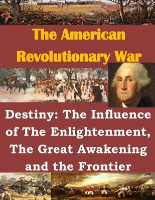 Destiny: The Influence of The Enlightenment, The Great Awakening and the Frontier by Usmc Command and Staff College