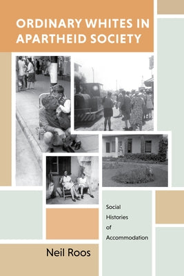 Ordinary Whites in Apartheid Society: Social Histories of Accommodation by Roos, Neil