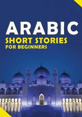 Short Arabic Stories for Beginners: 10 Stories to Increase Your Vocabulary the Fun Way, Read Easily And Fast for Beginners And kids by Akorbal, Ossama