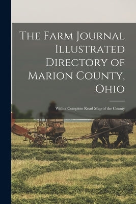 The Farm Journal Illustrated Directory of Marion County, Ohio: With a Complete Road Map of the County by Anonymous