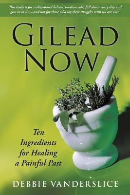 Gilead Now: Ten Ingredients for Healing a Painful Past by Vanderslice, Debbie