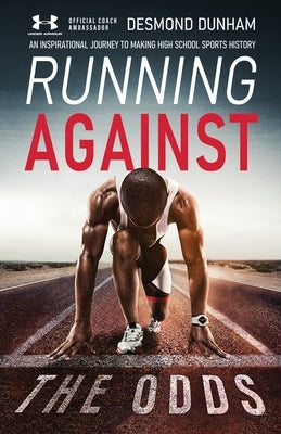 Running Against The Odds: An Inspirational Journey to Making High School Sports History by Dunham, Desmond