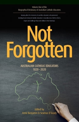 Not Forgotten: Australian Catholic Educators 1820-2020 by Benjamin, Anne
