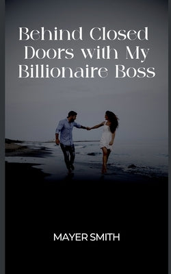 Behind Closed Doors with My Billionaire Boss by Smith, Mayer