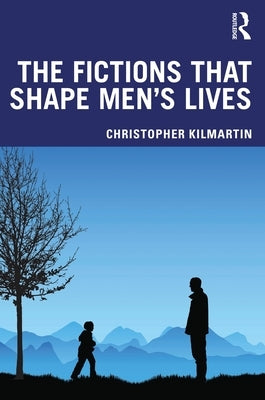 The Fictions That Shape Men's Lives by Kilmartin, Christopher