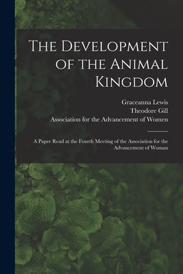 The Development of the Animal Kingdom: a Paper Read at the Fourth Meeting of the Association for the Advancement of Woman by Lewis, Graceanna 1821-1912