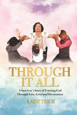 Through It All: A Survivor's Story of Trusting God Through Loss, Grief and Devastation by Trice, Lady