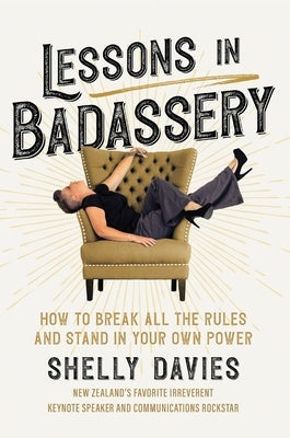 Lessons in Badassery: How to Break All the Rules and Stand in Your Own Power by Davies, Shelly